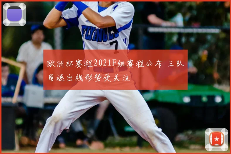欧洲杯赛程2021F组赛程公布 三队角逐出线形势受关注