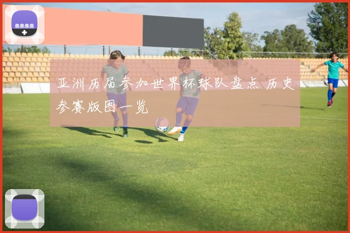 亚洲历届参加世界杯球队盘点 历史参赛版图一览