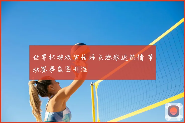世界杯游戏宣传语点燃球迷热情 带动赛事氛围升温