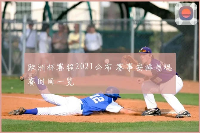 欧洲杯赛程2021公布 赛事安排与观赛时间一览