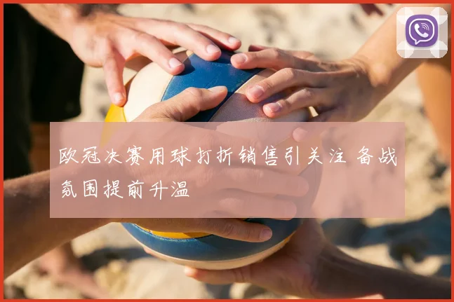 欧冠决赛用球打折销售引关注 备战氛围提前升温