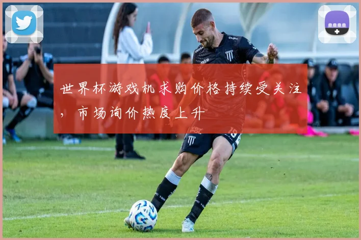 世界杯游戏机求购价格持续受关注，市场询价热度上升