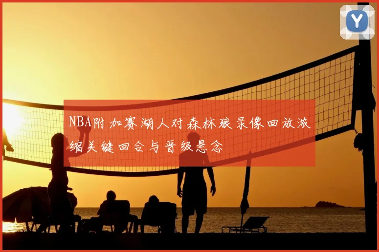 NBA附加赛湖人对森林狼录像回放浓缩关键回合与晋级悬念