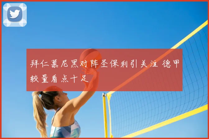 拜仁慕尼黑对阵圣保利引关注 德甲较量看点十足