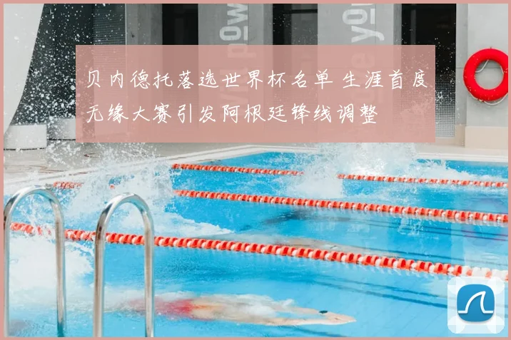 贝内德托落选世界杯名单 生涯首度无缘大赛引发阿根廷锋线调整