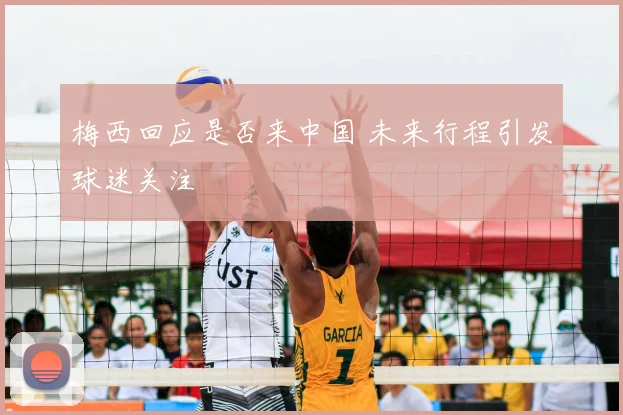 梅西回应是否来中国 未来行程引发球迷关注
