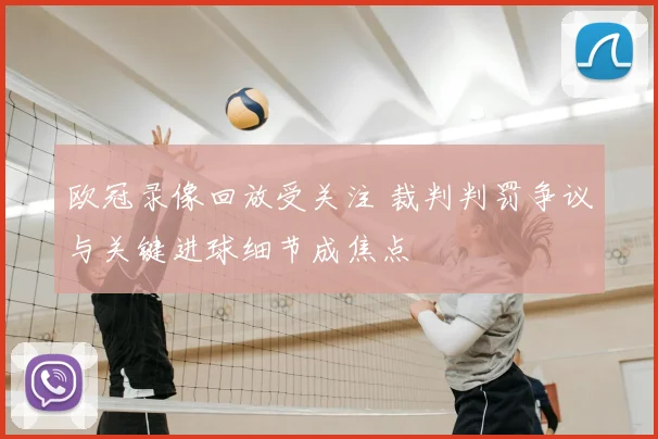 欧冠录像回放受关注 裁判判罚争议与关键进球细节成焦点