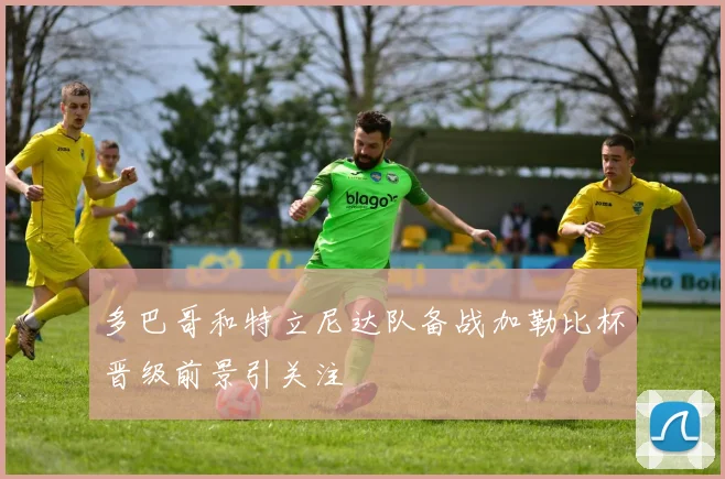 多巴哥和特立尼达队备战加勒比杯晋级前景引关注