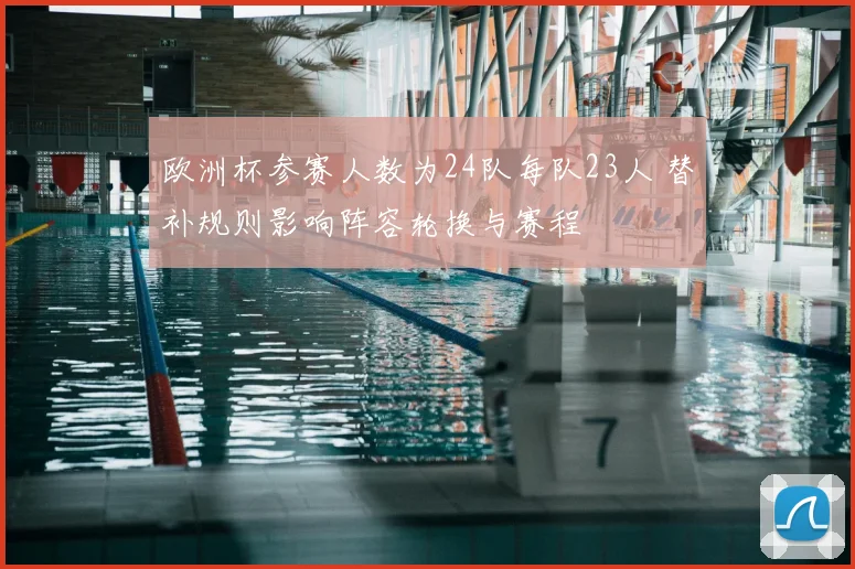 欧洲杯参赛人数为24队每队23人 替补规则影响阵容轮换与赛程