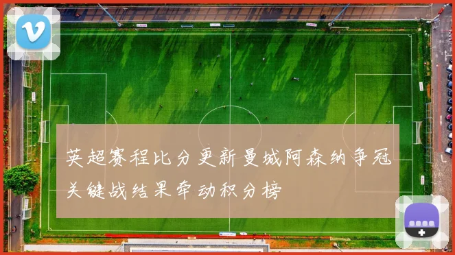英超赛程比分更新曼城阿森纳争冠关键战结果牵动积分榜