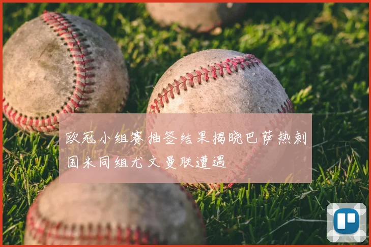 欧冠小组赛抽签结果揭晓巴萨热刺国米同组尤文曼联遭遇