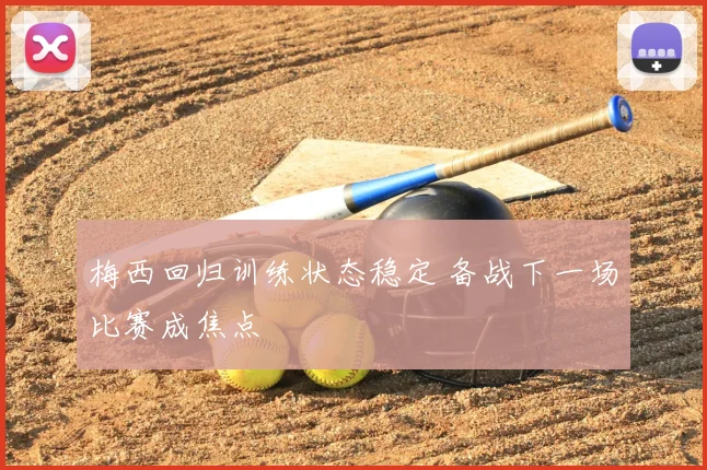 梅西回归训练状态稳定 备战下一场比赛成焦点