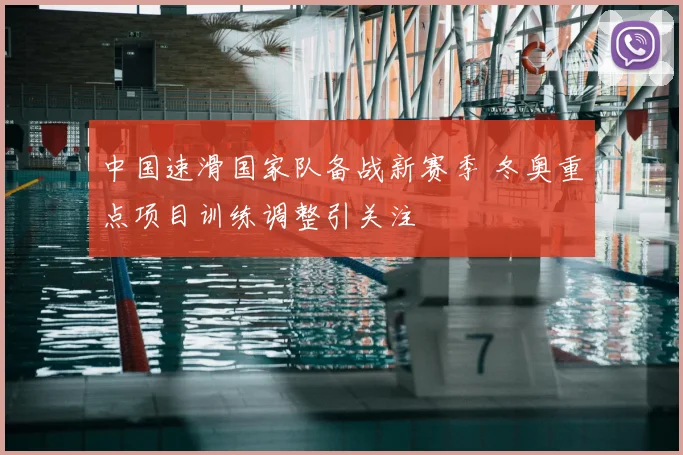 中国速滑国家队备战新赛季 冬奥重点项目训练调整引关注