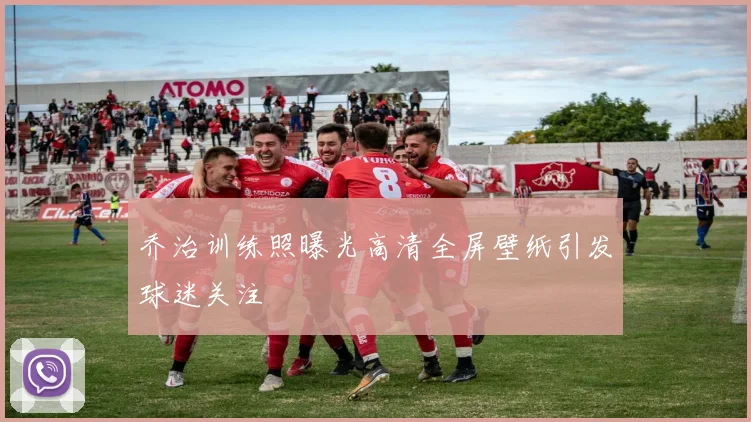 乔治训练照曝光高清全屏壁纸引发球迷关注