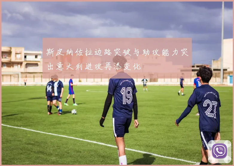 斯皮纳佐拉边路突破与助攻能力突出意大利进攻再添变化