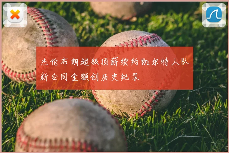 杰伦布朗超级顶薪续约凯尔特人队新合同金额创历史纪录