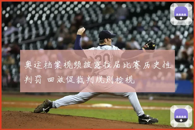 奥运档案视频披露往届比赛历史性判罚 回放促裁判规则检视