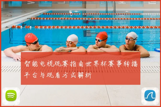 智能电视观赛指南世界杯赛事转播平台与观看方式解析