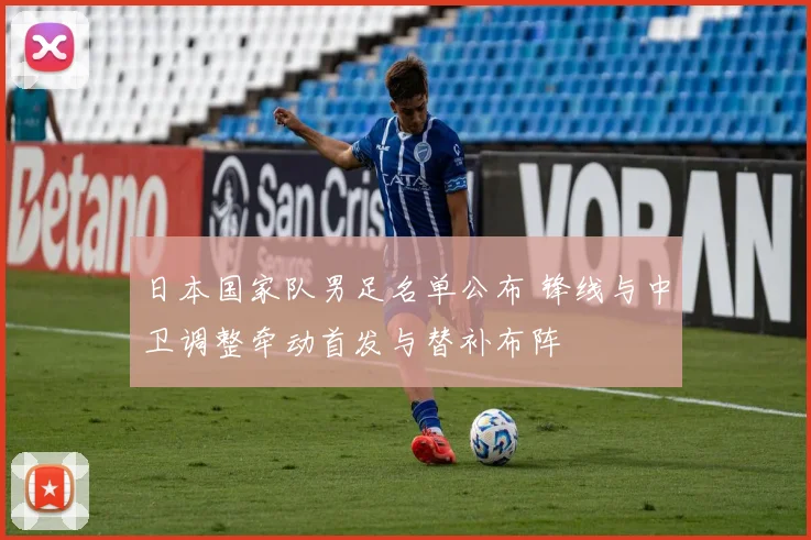 日本国家队男足名单公布 锋线与中卫调整牵动首发与替补布阵