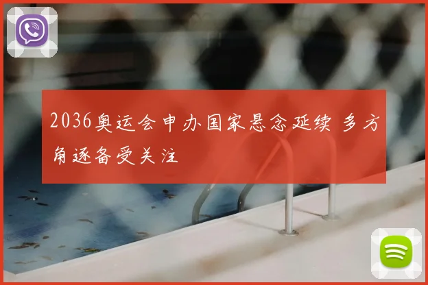 2036奥运会申办国家悬念延续 多方角逐备受关注