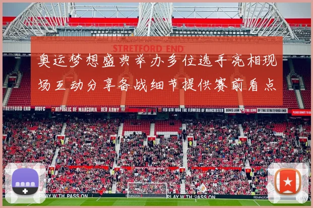 奥运梦想盛典举办多位选手亮相现场互动分享备战细节提供赛前看点