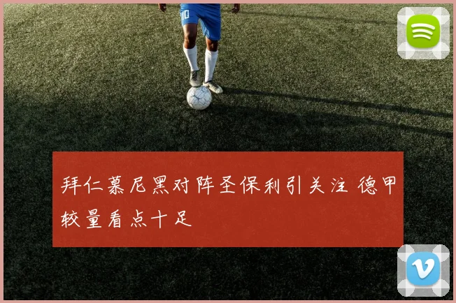 拜仁慕尼黑对阵圣保利引关注 德甲较量看点十足