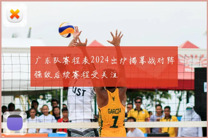 广东队赛程表2024出炉揭幕战对阵强敌后续赛程受关注