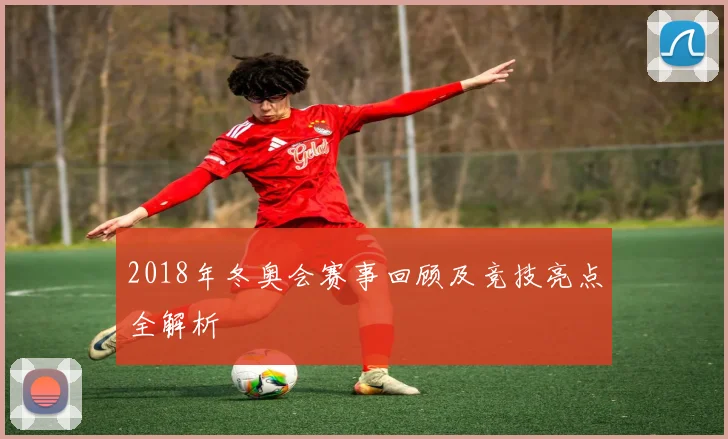 2018年冬奥会赛事回顾及竞技亮点全解析