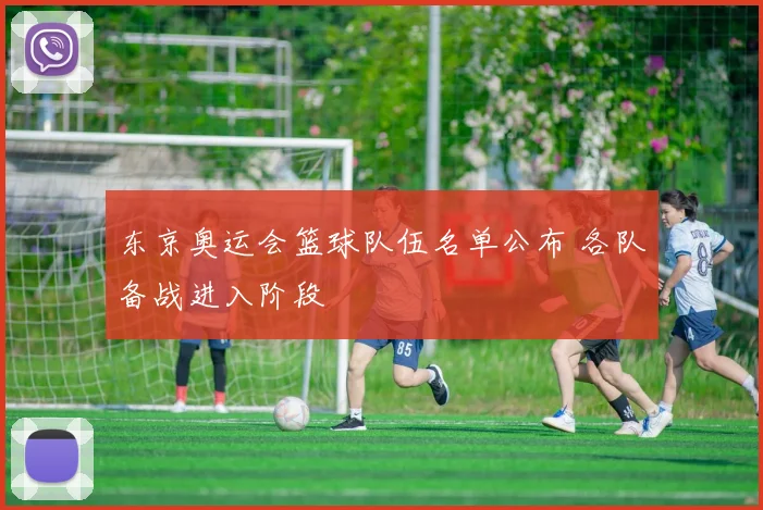 东京奥运会篮球队伍名单公布 各队备战进入阶段
