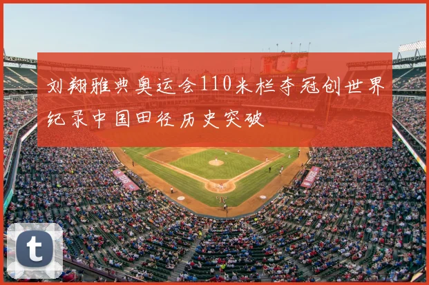 刘翔雅典奥运会110米栏夺冠创世界纪录中国田径历史突破