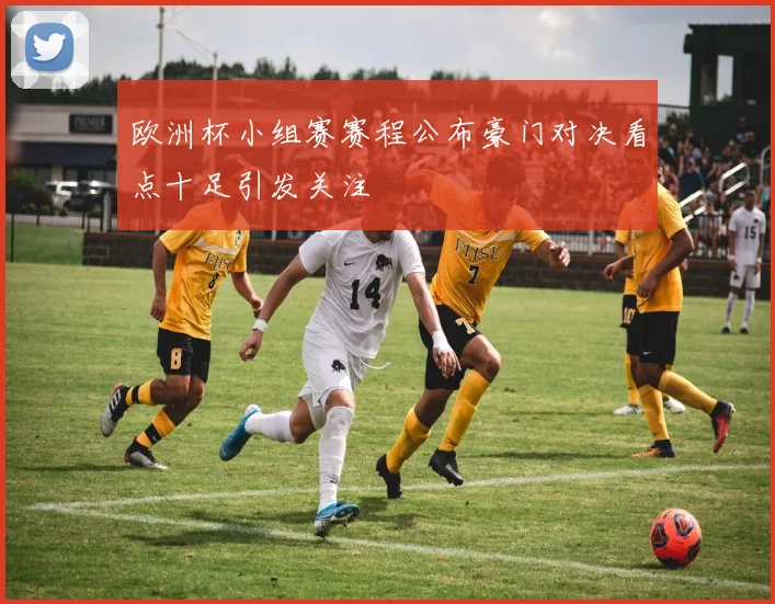 欧洲杯小组赛赛程公布豪门对决看点十足引发关注