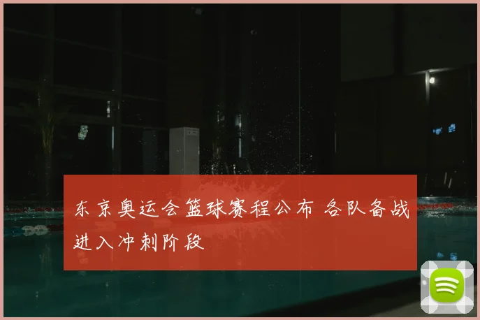 东京奥运会篮球赛程公布 各队备战进入冲刺阶段