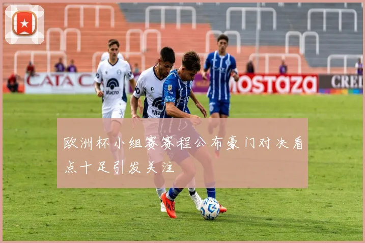 欧洲杯小组赛赛程公布豪门对决看点十足引发关注