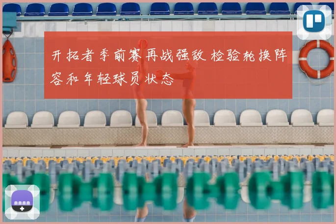 开拓者季前赛再战强敌 检验轮换阵容和年轻球员状态