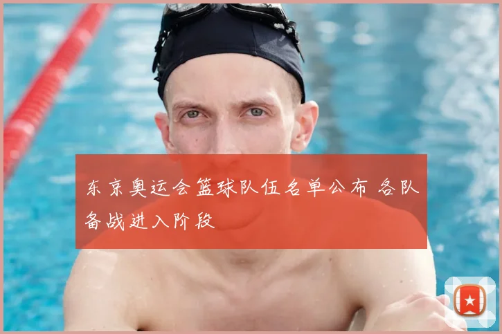 东京奥运会篮球队伍名单公布 各队备战进入阶段