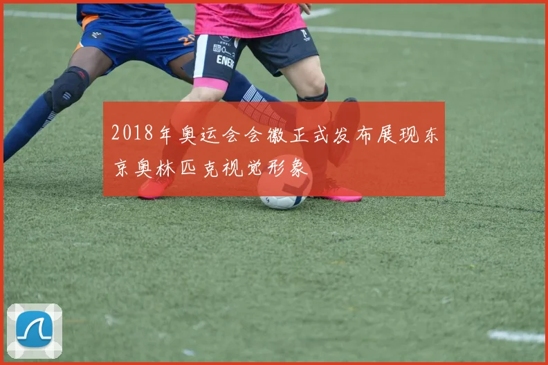 2018年奥运会会徽正式发布展现东京奥林匹克视觉形象